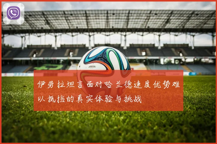 伊劳拉坦言面对哈兰德速度优势难以抵挡的真实体验与挑战