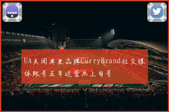 UA关闭库里品牌CurryBrand社交媒体账号五年运营画上句号