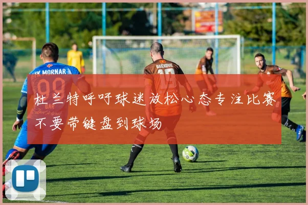 杜兰特呼吁球迷放松心态专注比赛不要带键盘到球场