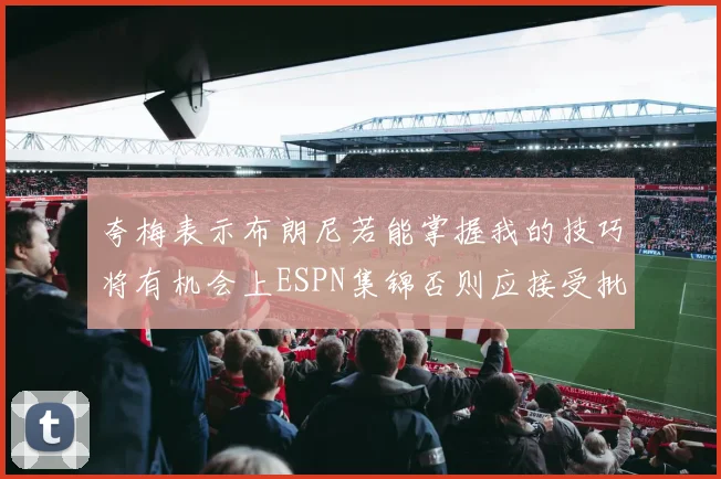 夸梅表示布朗尼若能掌握我的技巧将有机会上ESPN集锦否则应接受批评