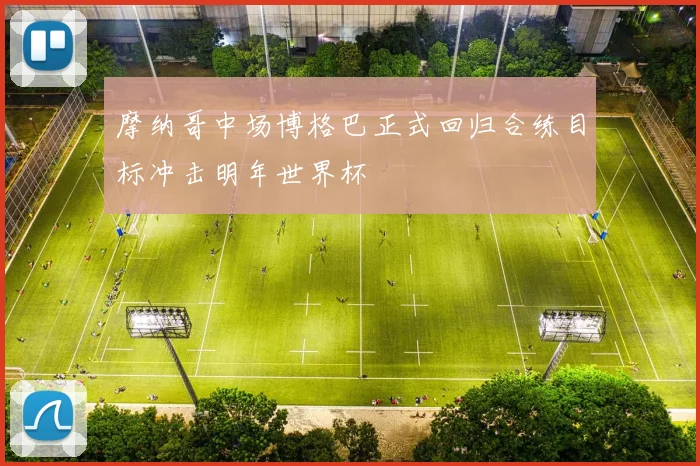 摩纳哥中场博格巴正式回归合练目标冲击明年世界杯