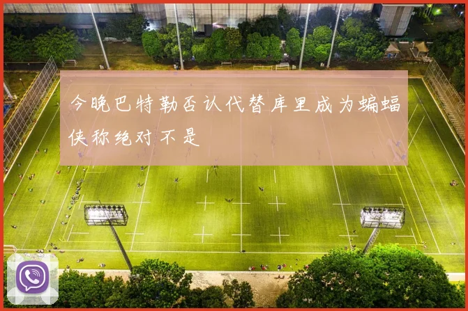 今晚巴特勒否认代替库里成为蝙蝠侠称绝对不是