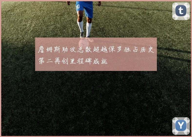 詹姆斯助攻总数超越保罗独占历史第二再创里程碑成就