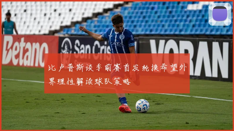 比卢普斯谈季前赛首发轮换希望外界理性解读球队策略