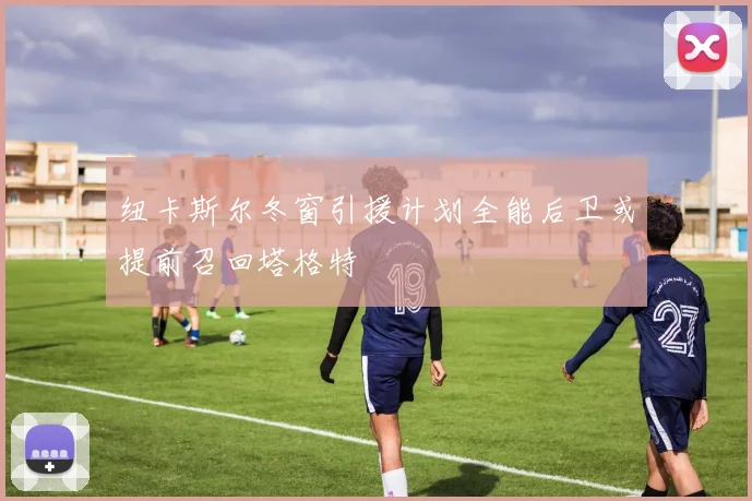 纽卡斯尔冬窗引援计划全能后卫或提前召回塔格特