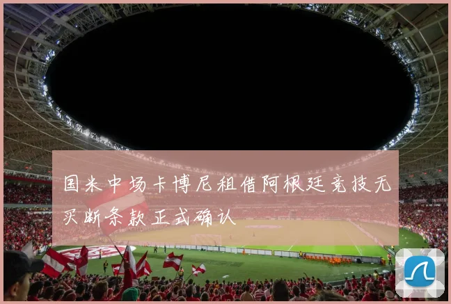 国米中场卡博尼租借阿根廷竞技无买断条款正式确认