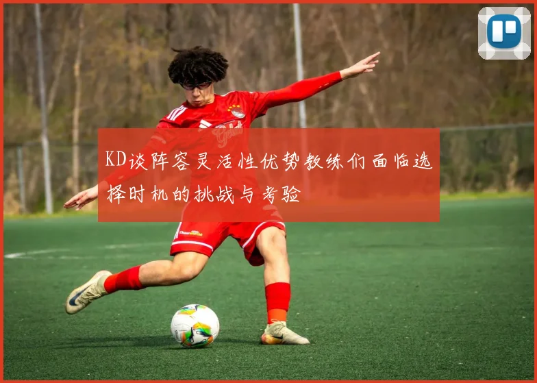 KD谈阵容灵活性优势教练们面临选择时机的挑战与考验