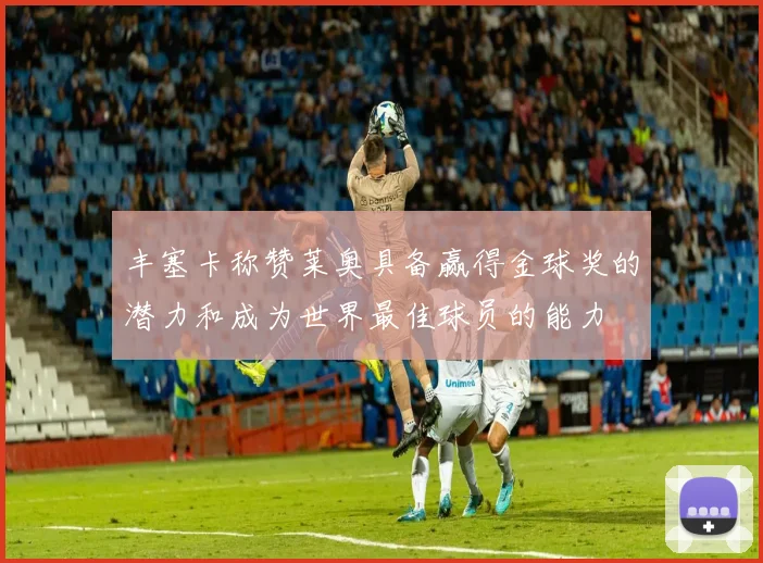 丰塞卡称赞莱奥具备赢得金球奖的潜力和成为世界最佳球员的能力