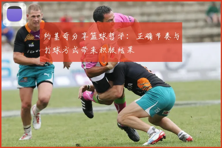 约基奇分享篮球哲学：正确节奏与打球方式带来积极结果
