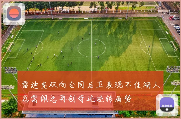 雷迪克双向合同后卫表现不佳湖人急需佩总再创奇迹逆转局势