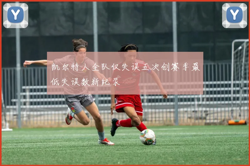凯尔特人全队仅失误五次创赛季最低失误数新纪录