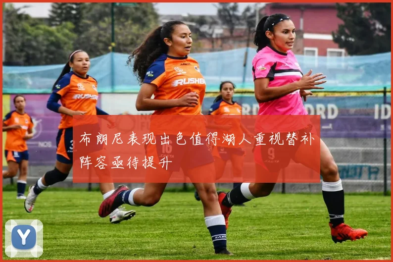 布朗尼表现出色值得湖人重视替补阵容亟待提升