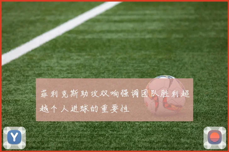 菲利克斯助攻双响强调团队胜利超越个人进球的重要性