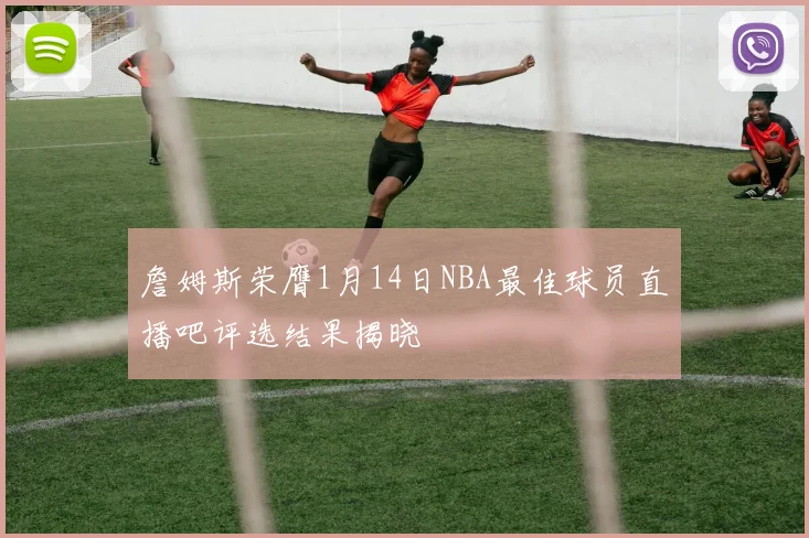 詹姆斯荣膺1月14日NBA最佳球员直播吧评选结果揭晓