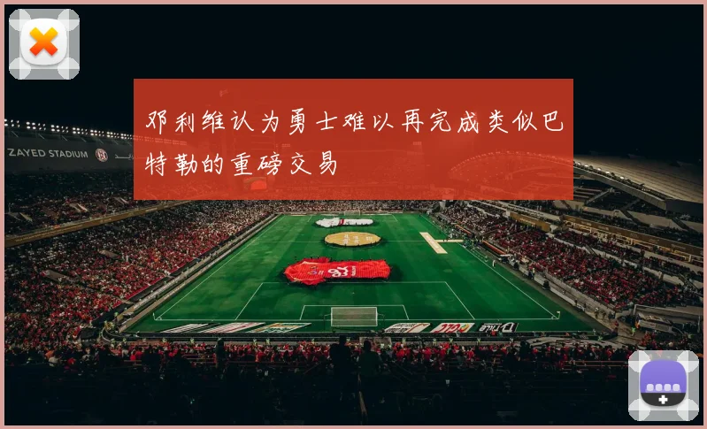 邓利维认为勇士难以再完成类似巴特勒的重磅交易