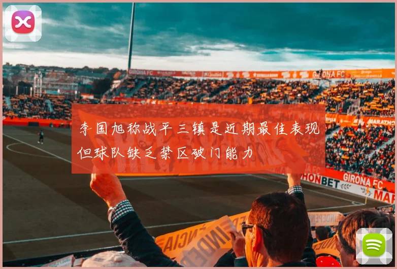 李国旭称战平三镇是近期最佳表现但球队缺乏禁区破门能力