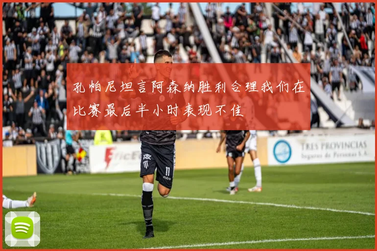 孔帕尼坦言阿森纳胜利合理我们在比赛最后半小时表现不佳