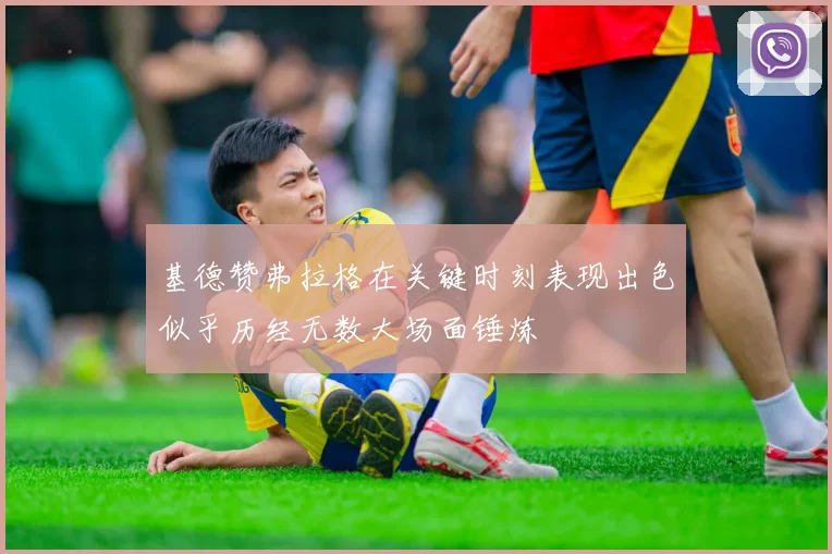基德赞弗拉格在关键时刻表现出色似乎历经无数大场面锤炼