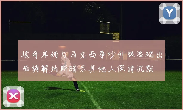 埃奇库姆与马克西争吵升级洛瑞出面调解纳斯暗示其他人保持沉默