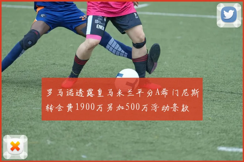 罗马诺透露皇马米兰平分A希门尼斯转会费1900万另加500万浮动条款