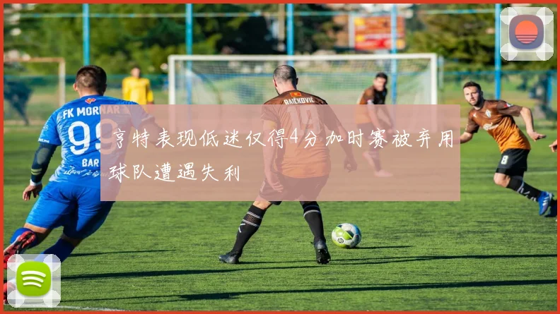 亨特表现低迷仅得4分加时赛被弃用球队遭遇失利