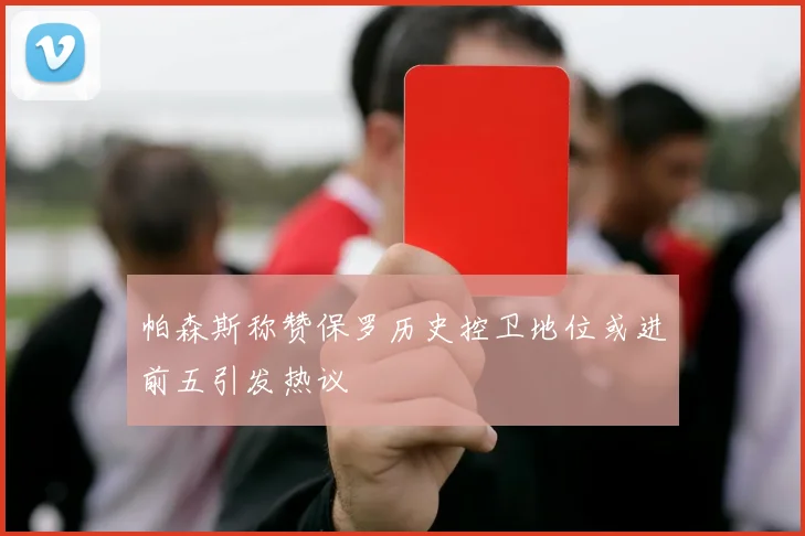 帕森斯称赞保罗历史控卫地位或进前五引发热议