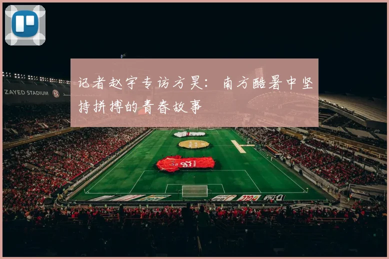 记者赵宇专访方昊:南方酷暑中坚持拼搏的青春故事