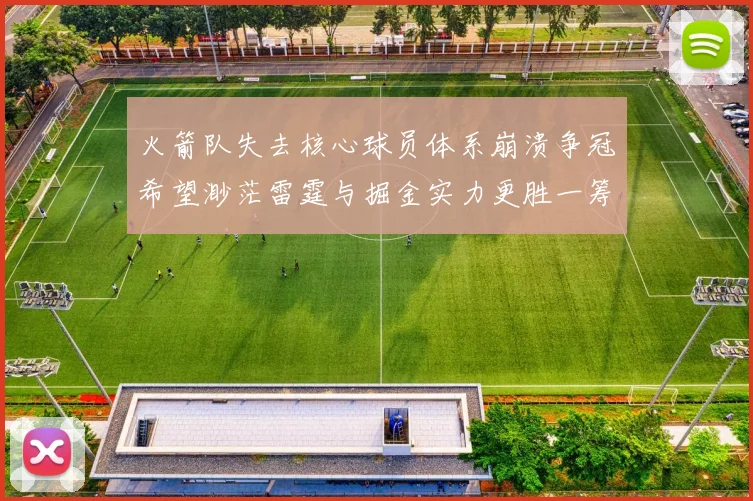 火箭队失去核心球员体系崩溃争冠希望渺茫雷霆与掘金实力更胜一筹
