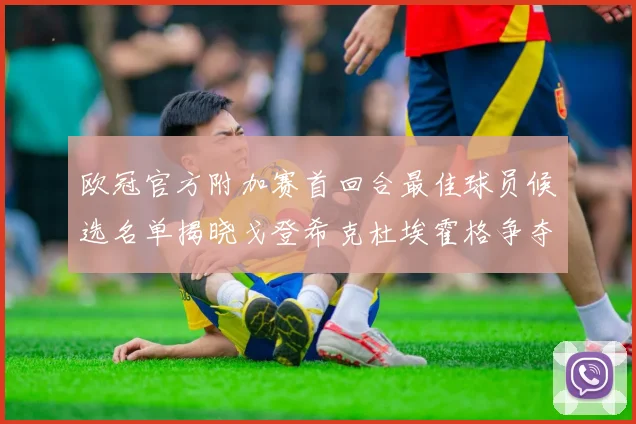 欧冠官方附加赛首回合最佳球员候选名单揭晓戈登希克杜埃霍格争夺荣誉